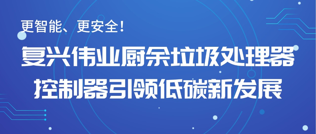 更智能、更安全！復興偉業廚余垃圾處理器控制器引領低碳新發展！